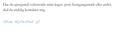 Har du spørgsmål vedrørende mine kager, pynt, fremgangsmåde eller andet, skal du endelig kontaktet mig.

Stine Hyllested :0)

kontakt@cakedelux.dk

